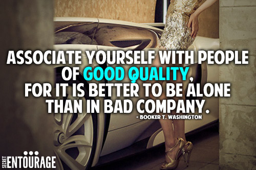 Associate yourself with people of good quality, For it is better to be alone than in bad company.- Booker T. Washington