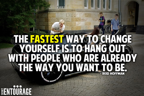 The fastest way to change yourself is to hang out with people who are already the way you want to be. - Reid Hoffman