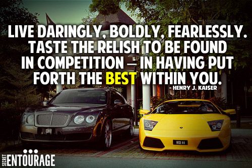 Live daringly, Boldy, Fearlessly. Taste the relish to be found in competition - In having put for the best within you. - Henry J. Kaiser