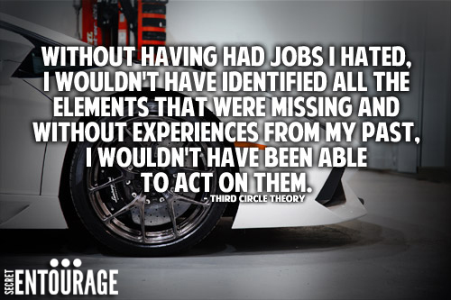 Without having had jobs I hated, I wouldn't have identified all the elements that were missing and without experiences from my past, I wouldn't have been able to act on them. - Third Circle Theory