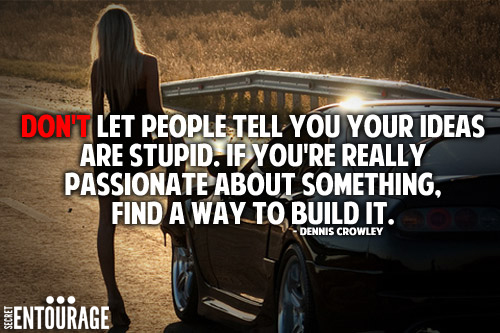 Don't let people tell you your ideas are stupid. If you're really passionate about something, find a way to build it. - Dennis Crowly