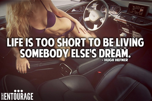 Life is too short to be living somebody else's dream.Hugh Hefner