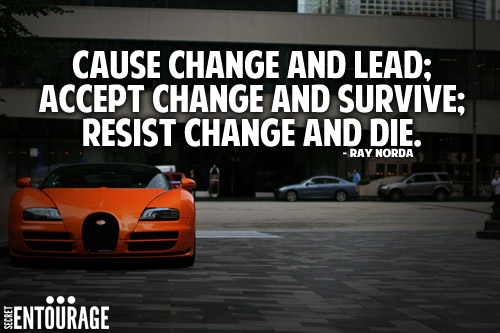 Cause change and lead; Accept change and survive; Resist change and die. - Ray Norda