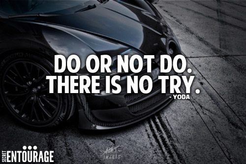 Do or not do. There is no try. - YODA
