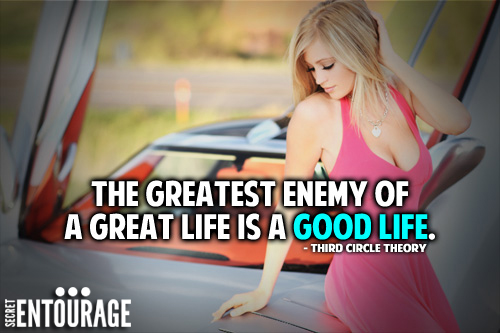 The greatest enemy of a great life is a good life. - Third Circle Theory