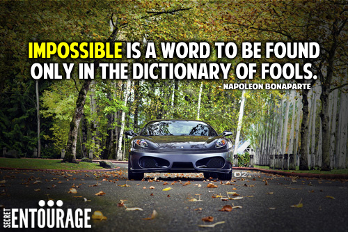Impossible is a word to be found only in the dictionary of fools. - Napoleon Bonaparte