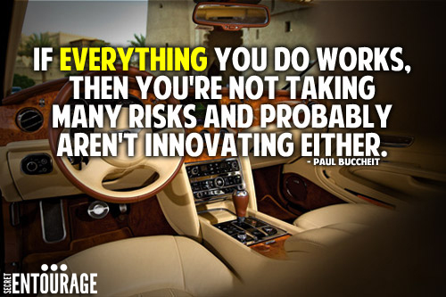 If everything you do works, Then you're not taking many risks and probably aren't innovating either. - Paul Buccheit