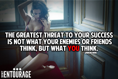The greatest threat to your success is not what your enemies or friends think, But what you think. - Unknown