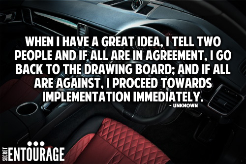 When i have a great idea, I tell two people and if all are in agreement, I go back to the drawing board; And if all are against, I proceed towards implementation immediately. - Unknown