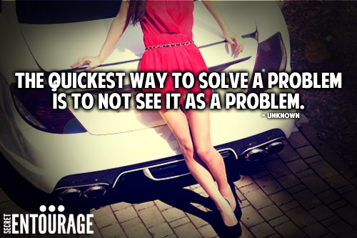 The quickest way to solve a problem is to not see it as a problem. - Unknown