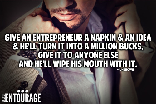 Give an entrepreneur a napkin & an idea & he'll turn into a million bucks, Give it to anyone else and he'll wipe his mouth with it. - Unknown