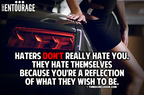 Haters don't really hate you. They hate themselves because you're a reflection of what they wish to be. - ThirdCircleook.com