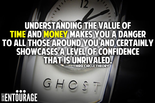 Understanding the values of time and money makes you a danger to all those around you and certainly showcases a level of confidence that is unrivaled. - Third Circle Theory