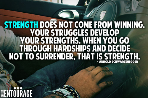 Strentgh does not come from winning. Your struggles develop your strengths. When you go through hardships and decide not to surrender, that is strength. - Arnold Schwarzeneger