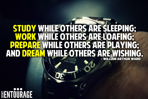 Study while others are sleeping; Work while others are loafing; Prepare while others are playing; And dream while others are wishing. - William Arthur Ward