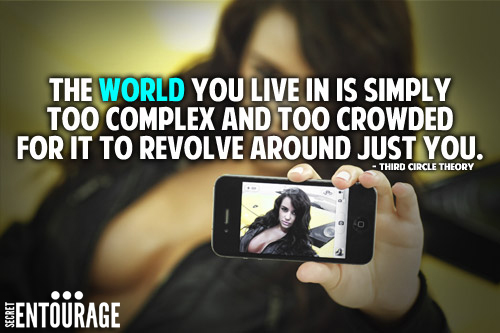 The world you live in is simply too complex and too crowded for it to revolve around just you. - Third Circle Theory