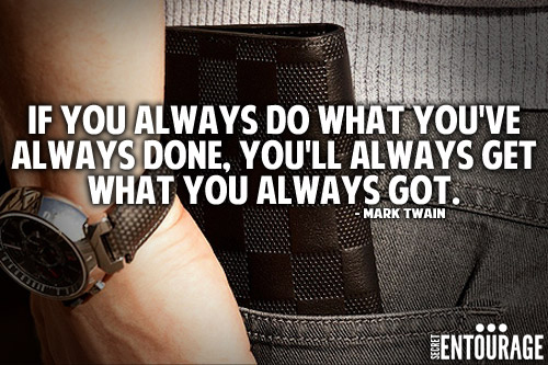 If you always do what you've always done, you'll always get what you always got. - Mark Twain