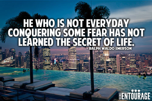 He who is not everyday conquering some fear has not learned the secret of life. - Ralph Waldo Emerson