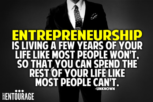 Entrepreneurship is living a few years of your life like most people won't, So that you can spend the rest of your life like most people can't. - Unknown