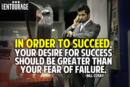 In order to succeed, your desire for success should be greater than your fear of failure. - Bill Cosby