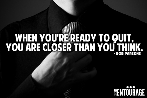 When you're ready to quit, You are closer than you think. - Bob Parsons